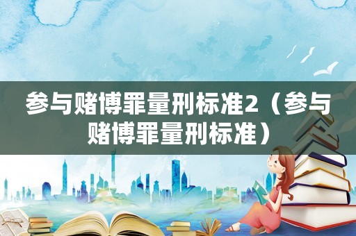 參與賭博罪量刑標(biāo)準(zhǔn)2（參與賭博罪量刑標(biāo)準(zhǔn)）