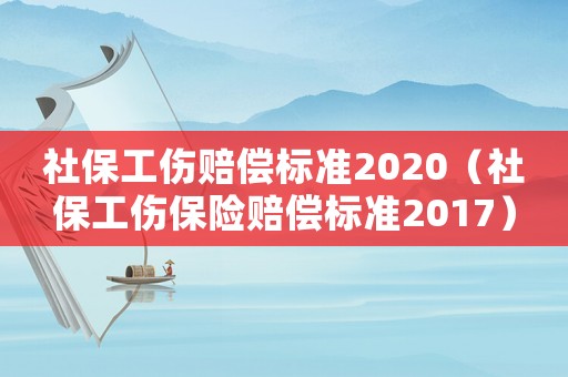 社保工傷賠償標(biāo)準(zhǔn)2020（社保工傷保險(xiǎn)賠償標(biāo)準(zhǔn)2017）