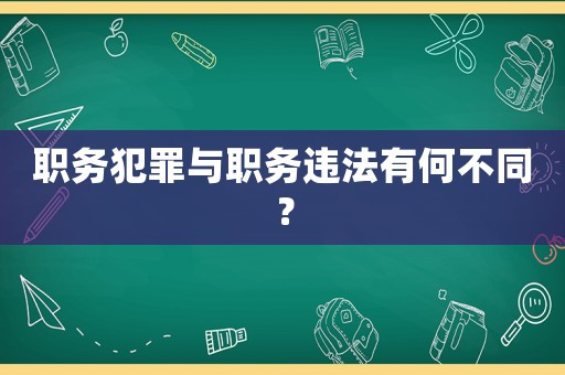 職務(wù)犯罪與職務(wù)違法有何不同？
