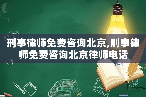 刑事律師免費(fèi)咨詢北京,刑事律師免費(fèi)咨詢北京律師電話