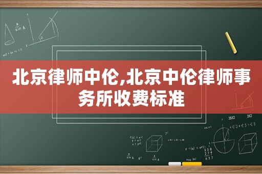 北京律師中倫,北京中倫律師事務(wù)所收費(fèi)標(biāo)準(zhǔn)