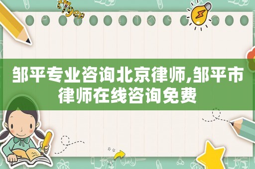 鄒平專業(yè)咨詢北京律師,鄒平市律師在線咨詢免費
