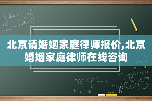 北京請(qǐng)婚姻家庭律師報(bào)價(jià),北京婚姻家庭律師在線咨詢
