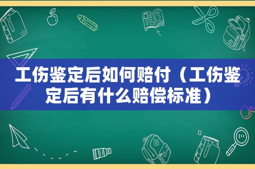 工傷鑒定后如何賠付（工傷鑒定后有什么賠償標(biāo)準(zhǔn)）