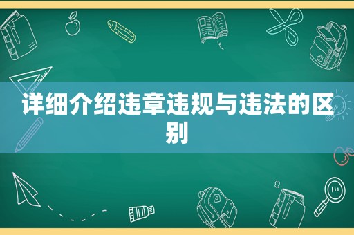 詳細(xì)介紹違章違規(guī)與違法的區(qū)別