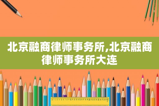 北京融商律師事務(wù)所,北京融商律師事務(wù)所大連
