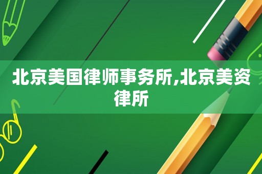 北京美國律師事務(wù)所,北京美資律所