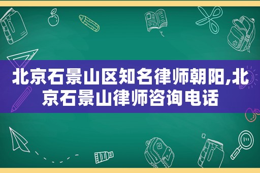 北京石景山區(qū)知名律師朝陽,北京石景山律師咨詢電話
