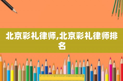 北京彩禮律師,北京彩禮律師排名