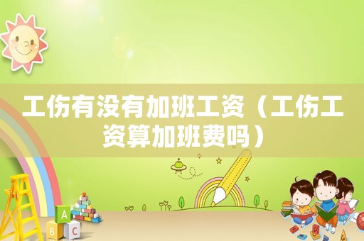 工傷有沒有加班工資（工傷工資算加班費(fèi)嗎）
