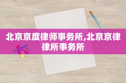 北京京度律師事務(wù)所,北京京律律所事務(wù)所