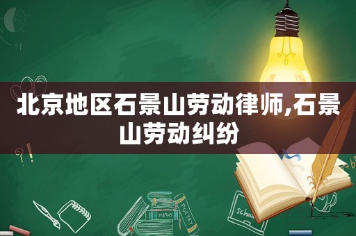 北京地區(qū)石景山勞動(dòng)律師,石景山勞動(dòng)糾紛