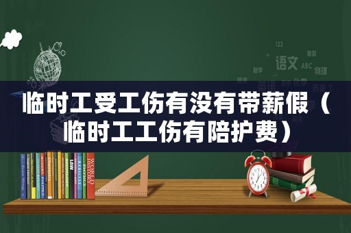 臨時(shí)工受工傷有沒有帶薪假（臨時(shí)工工傷有陪護(hù)費(fèi)）