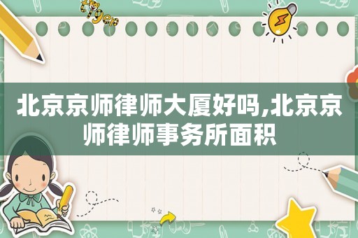 北京京師律師大廈好嗎,北京京師律師事務所面積
