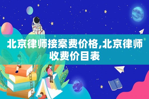 北京律師接案費價格,北京律師收費價目表