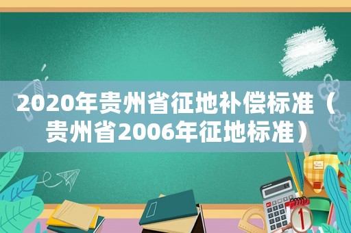 2020年貴州省征地補(bǔ)償標(biāo)準(zhǔn)（貴州省2006年征地標(biāo)準(zhǔn)）