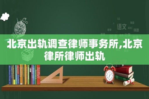 北京出軌調(diào)查律師事務(wù)所,北京律所律師出軌