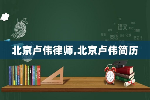 北京盧偉律師,北京盧偉簡(jiǎn)歷