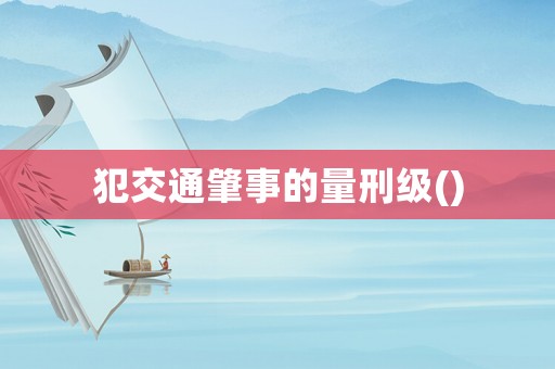 犯交通肇事的量刑級(jí)()