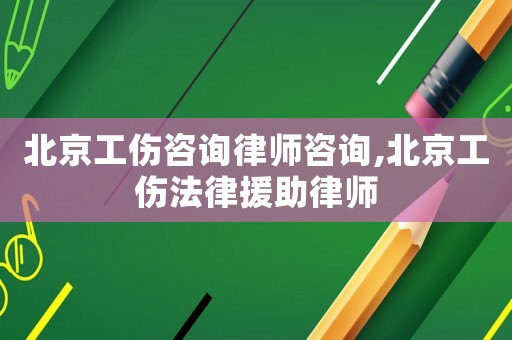 北京工傷咨詢律師咨詢,北京工傷法律援助律師