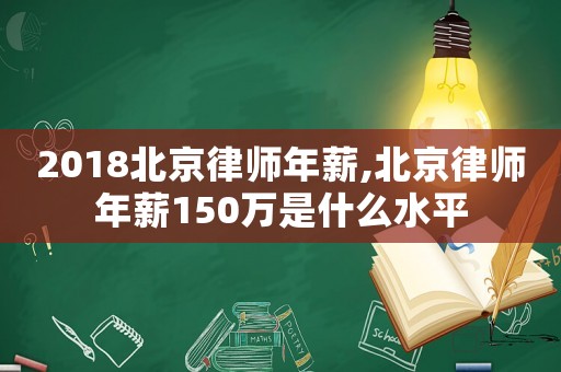 2018北京律師年薪,北京律師年薪150萬(wàn)是什么水平