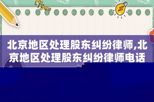 北京地區(qū)處理股東糾紛律師,北京地區(qū)處理股東糾紛律師電話
