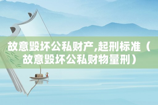 故意毀壞公私財(cái)產(chǎn),起刑標(biāo)準(zhǔn)（故意毀壞公私財(cái)物量刑）