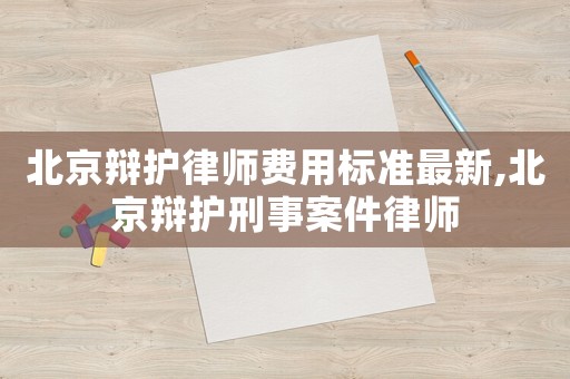 北京辯護律師費用標準最新,北京辯護刑事案件律師