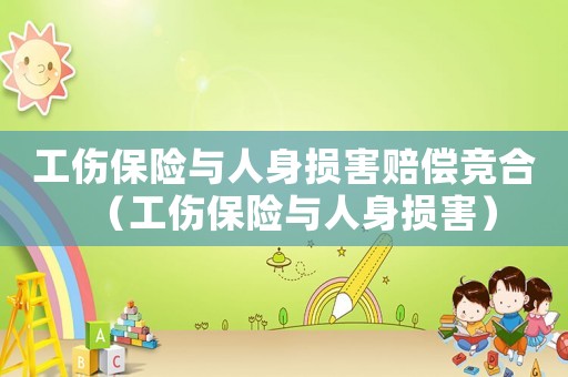 工傷保險(xiǎn)與人身?yè)p害賠償競(jìng)合（工傷保險(xiǎn)與人身?yè)p害）