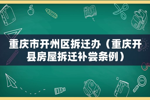 重慶市開(kāi)州區(qū)拆遷辦（重慶開(kāi)縣房屋拆遷補(bǔ)嘗條例）