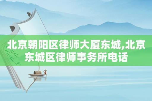 北京朝陽區(qū)律師大廈東城,北京東城區(qū)律師事務(wù)所電話