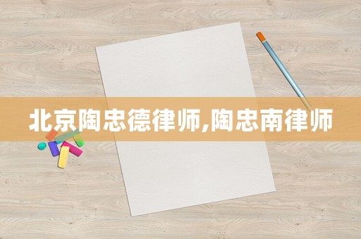 北京陶忠德律師,陶忠南律師
