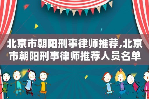北京市朝陽刑事律師推薦,北京市朝陽刑事律師推薦人員名單