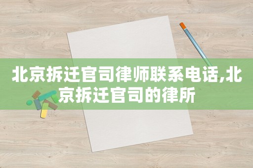 北京拆遷官司律師聯(lián)系電話,北京拆遷官司的律所