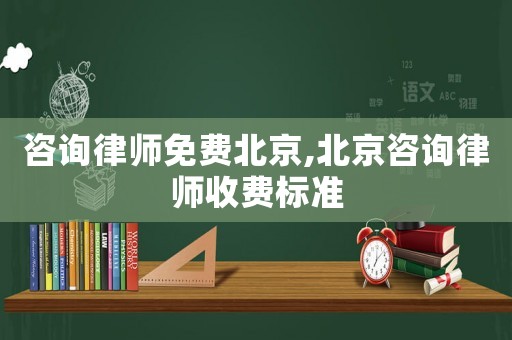 咨詢(xún)律師免費(fèi)北京,北京咨詢(xún)律師收費(fèi)標(biāo)準(zhǔn)