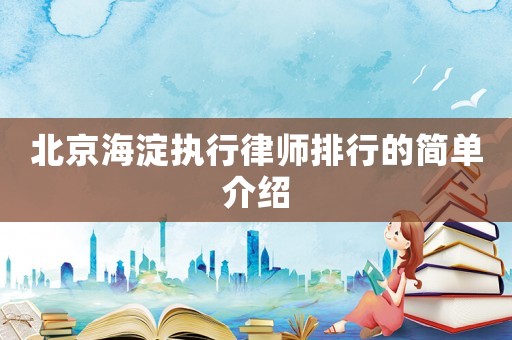 北京海淀執(zhí)行律師排行的簡單介紹