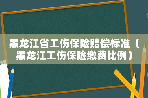 黑龍江省工傷保險賠償標(biāo)準(zhǔn)（黑龍江工傷保險繳費比例）