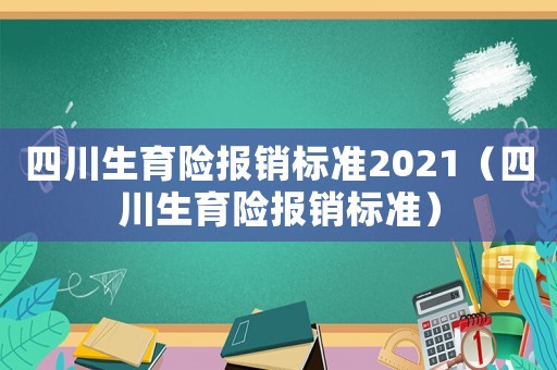 四川生育險(xiǎn)報(bào)銷(xiāo)標(biāo)準(zhǔn)2021（四川生育險(xiǎn)報(bào)銷(xiāo)標(biāo)準(zhǔn)）