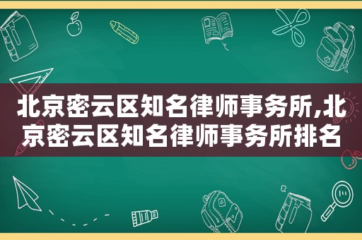 北京密云區(qū)知名律師事務(wù)所,北京密云區(qū)知名律師事務(wù)所排名