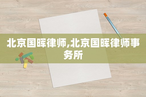 北京國(guó)暉律師,北京國(guó)暉律師事務(wù)所