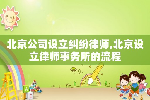 北京公司設(shè)立糾紛律師,北京設(shè)立律師事務(wù)所的流程