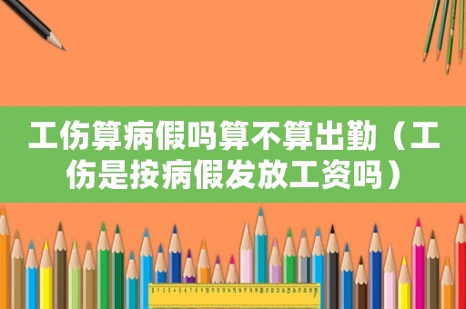 工傷算病假嗎算不算出勤（工傷是按病假發(fā)放工資嗎）