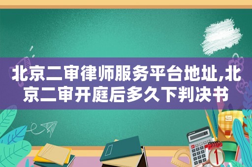 北京二審律師服務(wù)平臺(tái)地址,北京二審開(kāi)庭后多久下判決書(shū)