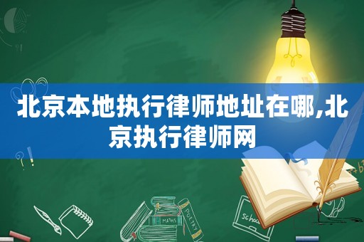 北京本地執(zhí)行律師地址在哪,北京執(zhí)行律師網(wǎng)