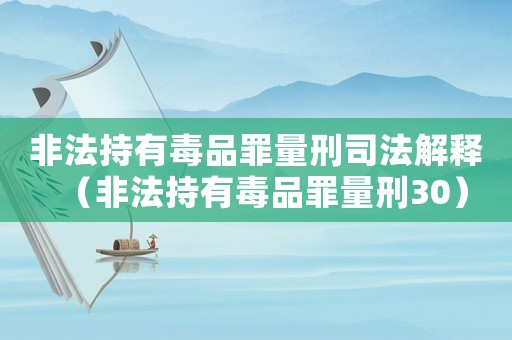 非法持有毒品罪量刑司法解釋（非法持有毒品罪量刑30）
