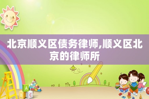北京順義區(qū)債務(wù)律師,順義區(qū)北京的律師所