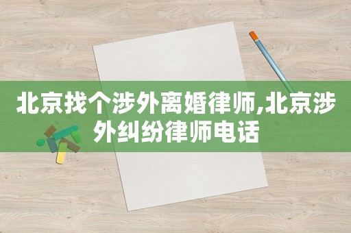 北京找個(gè)涉外離婚律師,北京涉外糾紛律師電話