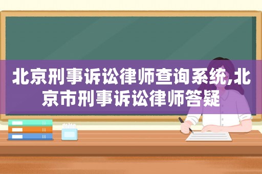 北京刑事訴訟律師查詢系統(tǒng),北京市刑事訴訟律師答疑