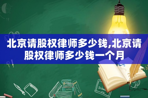 北京請(qǐng)股權(quán)律師多少錢,北京請(qǐng)股權(quán)律師多少錢一個(gè)月