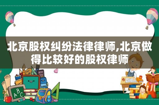 北京股權(quán)糾紛法律律師,北京做得比較好的股權(quán)律師